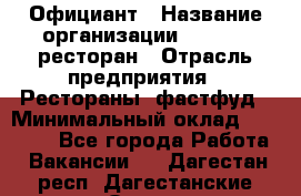 Официант › Название организации ­ Bacco, ресторан › Отрасль предприятия ­ Рестораны, фастфуд › Минимальный оклад ­ 20 000 - Все города Работа » Вакансии   . Дагестан респ.,Дагестанские Огни г.